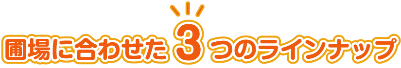 圃場に合わせた3つのラインナップ